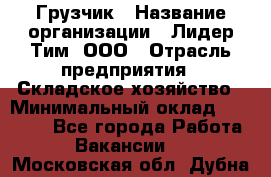 Грузчик › Название организации ­ Лидер Тим, ООО › Отрасль предприятия ­ Складское хозяйство › Минимальный оклад ­ 24 000 - Все города Работа » Вакансии   . Московская обл.,Дубна г.